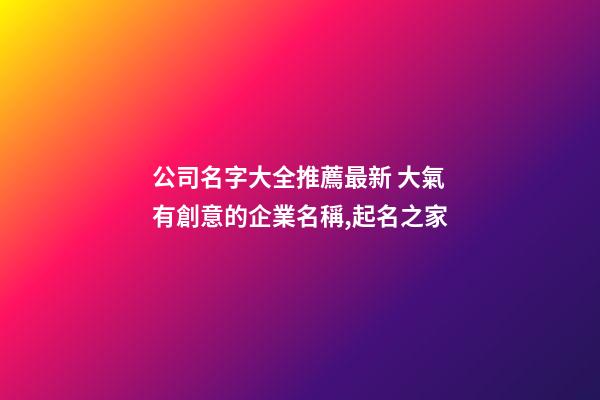 公司名字大全推薦最新 大氣有創意的企業名稱,起名之家-第1張-公司起名-玄機派